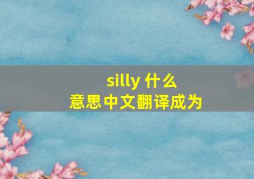 silly 什么意思中文翻译成为